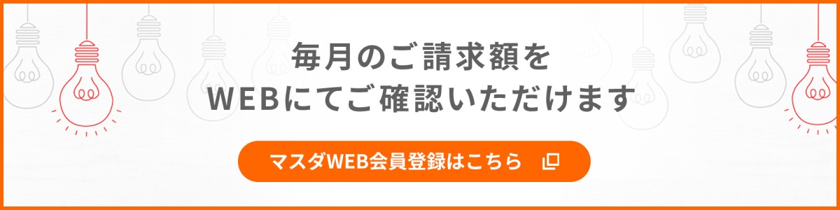 毎月のご請求額をWEBにてご確認いただけます。マスダWEB会員登録はこちら