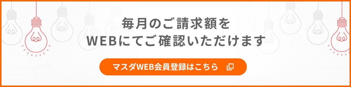 毎月のご請求額をWEBにてご確認いただけます。マスダWEB会員登録はこちら